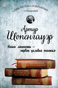 Купить Артур Шопенгауэр. Мир как воля и представление. Афоризмы житейской мудрости. Эристика, или Искусство побеждать в спорах — Фото №1