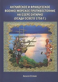 Купить Английское и французское военно-морское противостояние на озере Онтарио (осада Освего 1756г.) (Степкин) — Фото №1