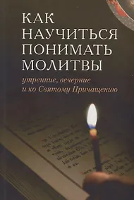 Купить Как научиться понимать молитвы /Утренние, вечернии и ко Святому Причащению/ — Фото №1
