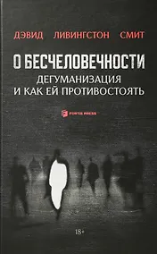Купить О бесчеловечности. Дегуманизация и как ей противостоять — Фото №1