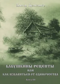 Купить Бабушкины рецепты или как избавиться от одиночества. Книга III — Фото №1