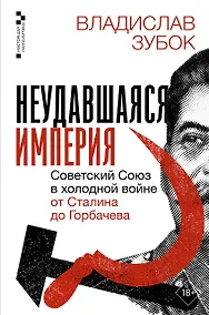 Купить Неудавшаяся империя. Советский Союз в холодной войне от Сталина до Горбачева — Фото №1