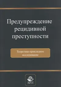Купить Предупреждение рецидивной преступности. Теоретико-прикладное исследование. Монография — Фото №1