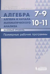 Купить Алгебра. 7-9 классы. Алгебра и начала математического анализа. Базовый уровень. 10-11 классы. Примерные рабочие программы — Фото №1