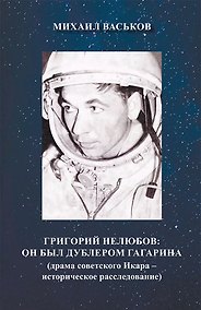 Купить Григорий Нелюбов: он был дублером Гагарина (драма советского Икара – историческое расследование) — Фото №1