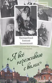 Купить Я все переживаю с вами: Житие и поучения преподобного старца Алексия Зосимовского — Фото №1