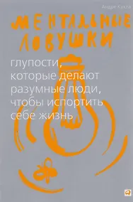 Купить Ментальные ловушки: Глупости, которые делают разумные люди, чтобы испортить себе жизнь — Фото №1