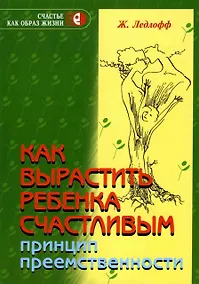 Купить Как вырастить ребенка счастливым. Принцип преемственности.-8-е изд. — Фото №1