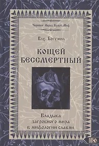 Купить Кощей Бессмертный Владыка загробного мира в мифологии славян (Влх. Богумил) — Фото №1