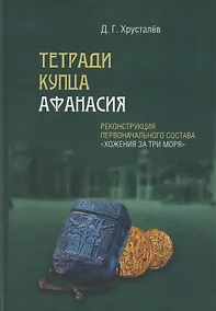 Купить Тетради купца Афанасия: Реконструкция первоначального состава «Хожения за три моря» — Фото №1