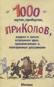 Купить 1000 шуток, прибауток, приколов, мудрых и просто остроумных фраз, произнесенных и повторяемых россиянами — Фото №1