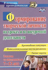 Купить Формирование творческой личности на уроках и во внеурочной деятельности: креативные ситуации. Умные задачи. Интеллектуальные паузы-разминки — Фото №1
