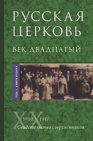 Купить Русская Церковь. Век двадцатый. История Русской Церкви ХХ века в свидетельствах современников. Том 1. 1900-1917. Конец Синодального периода. Книга 1 (комплект из 2 книг) — Фото №1