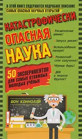 Купить Катастрофически опасная наука. 50 экспериментов для самых отважных молодых ученых — Фото №1