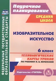 Купить Изобразительное искусство. 6 класс : технологические карты уроков по учебнику Л.А. Неменской. ФГОС — Фото №1