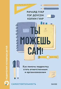 Купить Ты можешь сам! Как помочь подростку стать ответственным и организованным — Фото №1