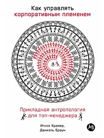 Купить Как управлять корпоративным племенем: Прикладная антропология для топ-менеджера — Фото №1