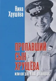 Купить Пропавший сын Хрущева, или когда ГУЛАГ в головах — Фото №1