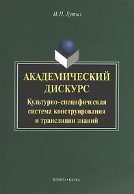 Купить Академический дискурс: Культурно-специфическая система конструирования и трансляции знаний. Монография — Фото №1