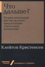 Купить Что дальше? Теория инноваций как инструмент предсказания отраслевых изменений — Фото №1