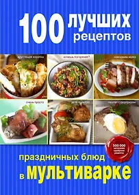 Купить 100 лучших рецептов праздничных блюд в мультиварке — Фото №1