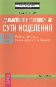 Купить Дальнейшее исследование сути исцеления. Т. III. Рабочая тетрадь. Наука, дух и вечность души — Фото №1