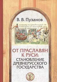 Купить От праславян к Руси: становление Древнерусского государства (факторы и образы полигенеза). — Фото №1
