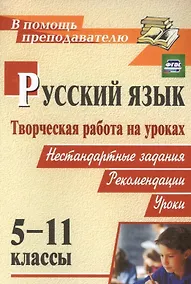 Купить Русский язык. 5-11 классы. Творческая работа на уроках. Нестандартные задания, рекомендации, уроки. ФГОС — Фото №1