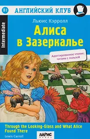 Купить Английский клуб. Алиса в Зазеркалье / Through the Looking-Glass and What Alice Found There (B1, Intermediate) — Фото №1