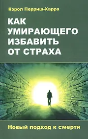 Купить Как умирающего избавить от страха. Новый подход к смерти — Фото №1