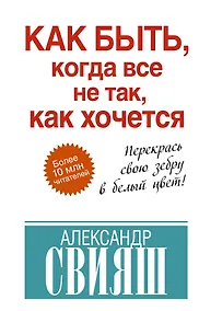 Купить Как быть, когда все не так, как хочется. Как понять уроки жизни и стать ее любимцем — Фото №1