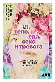 Купить Тело, еда, секс и тревога: Что беспокоит современную женщину. Исследование клинического психолога — Фото №1