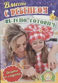 Купить Вместе с ребенком вкусно готовим. Десерты и сладости — Фото №1
