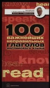 Купить Английские неправильные глаголы: 100 важнейших неправильных глаголов, необходимых для безошибочного владения английским языком: Учебное пособие — Фото №1