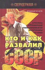 Купить Кто и как развалил СССР. Хроника крупнейшей геополитической катастрофы ХХ века / (Сверхдержава). Исаков В. (Книжный мир) — Фото №1