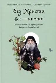 Купить Без Христа все - ничто. Воспоминания о преподобном Гаврииле (Ургебадзе) — Фото №1