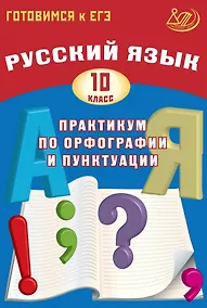 Купить Готовимся к ЕГЭ. Русский язык. 10 класс. Практикум по орфографии и пунктуации — Фото №1