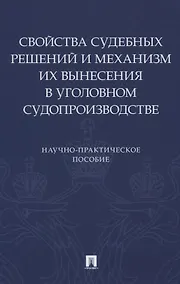 Купить Свойства судебных решений и механизм их вынесения в уголовном судопроизводстве. Научно-практическое пособие — Фото №1