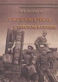 Купить …С железом в руках, с крестом в сердце. На Восточно-Прусском фронте — Фото №1