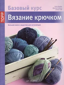 Купить Вязание крючком. Большая книга с моделями для начинающих (Базовый курс) — Фото №1