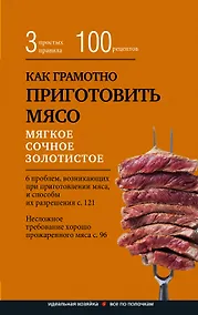 Купить Как грамотно приготовить мясо. 3 простых правила и 100 рецептов — Фото №1
