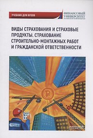 Купить Виды страхования и страховые продукты. Страхование строительно-монтажных работ и гражданской ответственности: Учебник для вузов — Фото №1