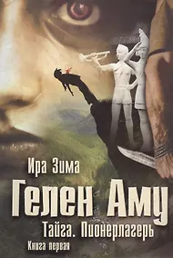 Купить Гелен Аму. Тайга. Пионерлагерь. Книга 1 — Фото №1