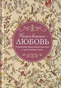 Купить Самое важное - любовь. Современные православные христиане о своей семейной жизни — Фото №1