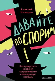 Купить Давайте поспорим! Как превратить конфликт в сотрудничество и финансовую прибыль — Фото №1