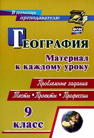 Купить География. 9 класс. Проблемные задания. Тесты. Проекты. Профессии. Материал к каждому уроку — Фото №1