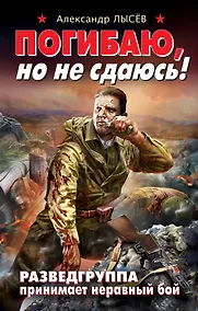 Купить Погибаю, но не сдаюсь! Разведгруппа принимает неравный бой — Фото №1