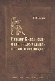 Купить Энциклопедист, богослов, юрист: Исидор Севильский и его представления о праве и правосудии — Фото №1