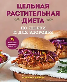 Купить Цельная растительная диета. По любви и для здоровья. 75 идеально здоровых рецептов — Фото №1
