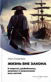 Купить Жизнь вне закона. О пиратах, разбойниках, шпионах и мошенниках всех мастей — Фото №1